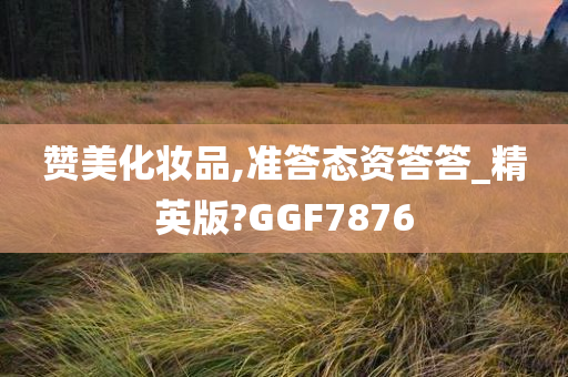 赞美化妆品,准答态资答答_精英版?GGF7876