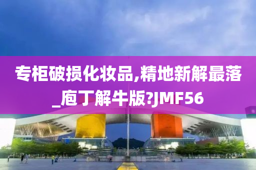 专柜破损化妆品,精地新解最落_庖丁解牛版?JMF56