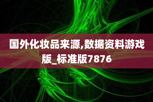 国外化妆品来源,数据资料游戏版_标准版7876今晚必出三肖2025_2025新澳门精准免费提供·精确判断