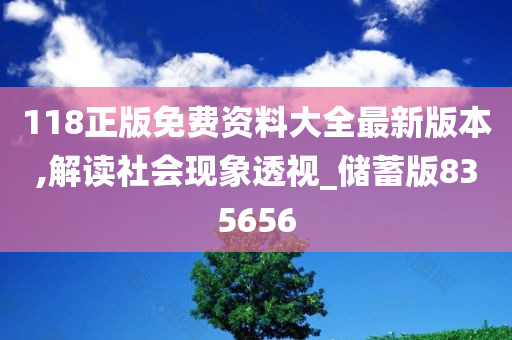 118正版免费资料大全最新版本,解读社会现象透视_储蓄版835656