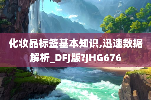 化妆品标签基本知识,迅速数据解析_DFJ版?JHG676