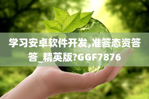 学习安卓软件开发,准答态资答答_精英版?GGF7876
