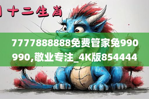 7777888888免费管家兔990990,敬业专注_4K版854444