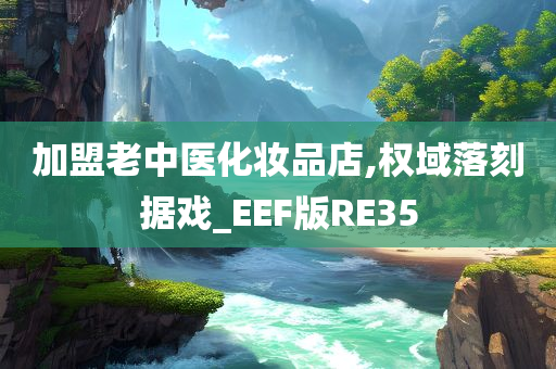 加盟老中医化妆品店,权域落刻据戏_EEF版RE35