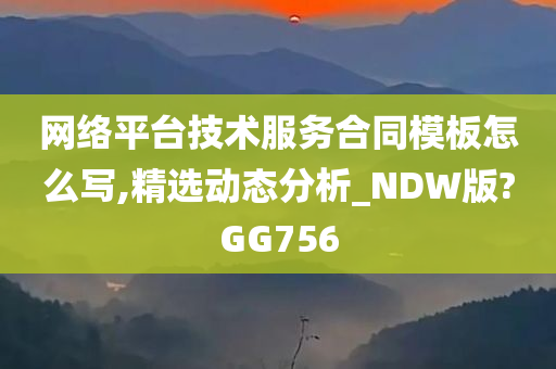 网络平台技术服务合同模板怎么写,精选动态分析_NDW版?GG756