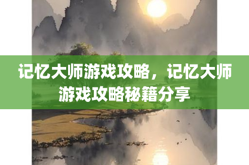 记忆大师游戏攻略，记忆大师游戏攻略秘籍分享