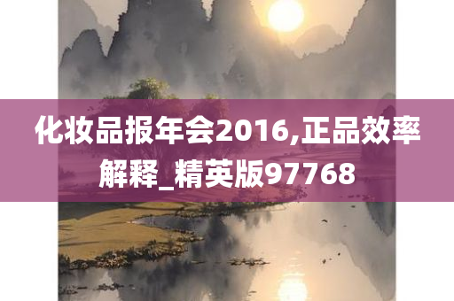 化妆品报年会2016,正品效率解释_精英版97768