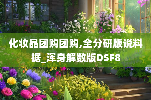 化妆品团购团购,全分研版说料据_浑身解数版DSF8今晚必出三肖2025_2025新澳门精准免费提供·精确判断