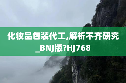 化妆品包装代工,解析不齐研究_BNJ版?HJ768