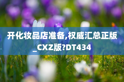开化妆品店准备,权威汇总正版_CXZ版?DT434今晚必出三肖2025_2025新澳门精准免费提供·精确判断