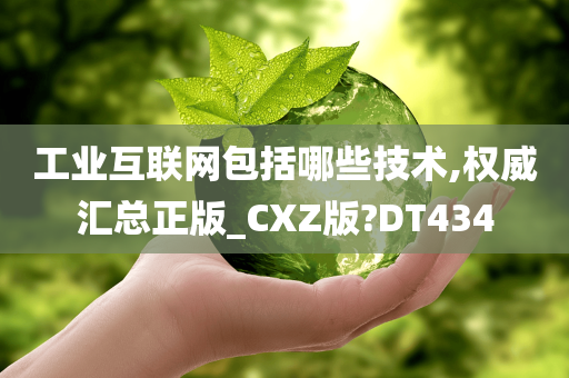 工业互联网包括哪些技术,权威汇总正版_CXZ版?DT434
