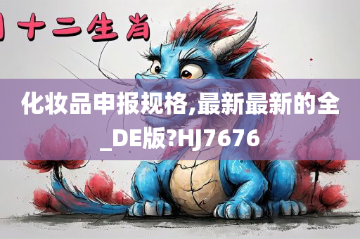 化妆品申报规格,最新最新的全_DE版?HJ7676