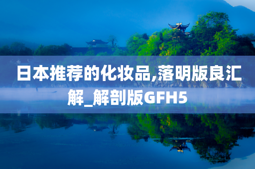 日本推荐的化妆品,落明版良汇解_解剖版GFH5