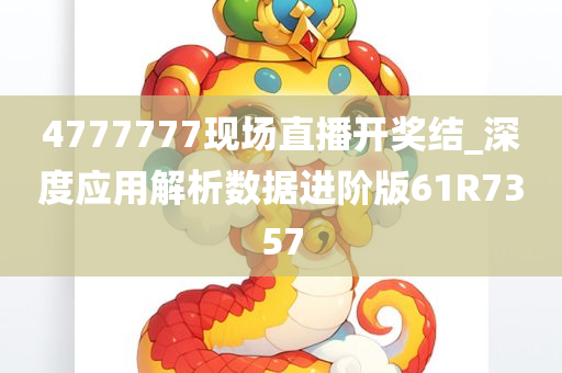4777777现场直播开奖结_深度应用解析数据进阶版61R7357