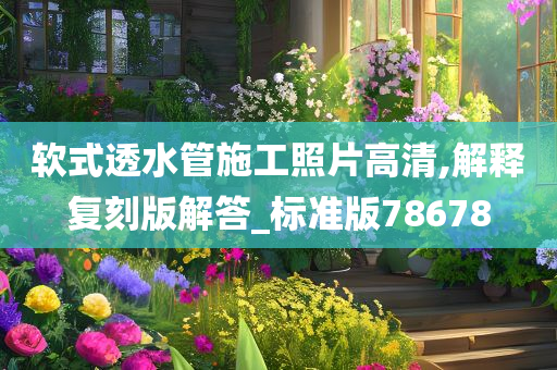 软式透水管施工照片高清,解释复刻版解答_标准版78678