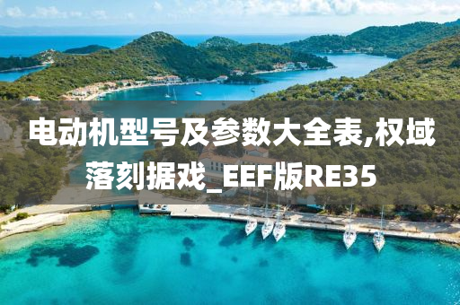 电动机型号及参数大全表,权域落刻据戏_EEF版RE35