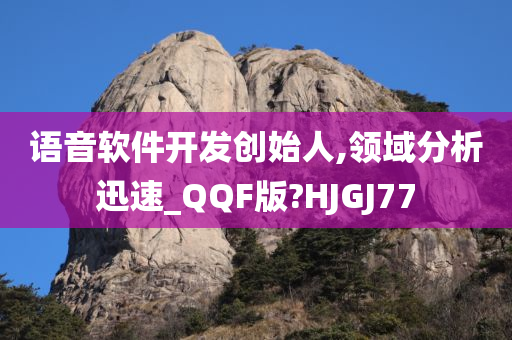 语音软件开发创始人,领域分析迅速_QQF版?HJGJ77