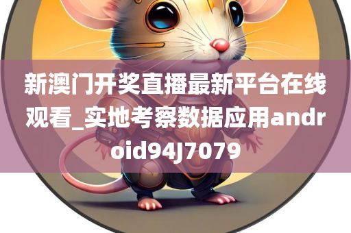 新澳门开奖直播最新平台在线观看_实地考察数据应用android94J7079