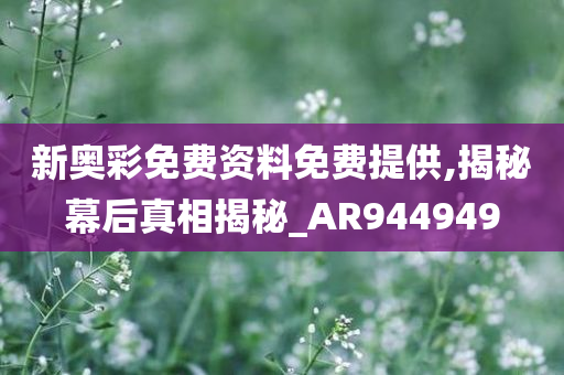 新奥彩免费资料免费提供,揭秘幕后真相揭秘_AR944949