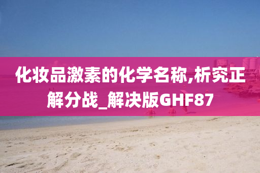 化妆品激素的化学名称,析究正解分战_解决版GHF87