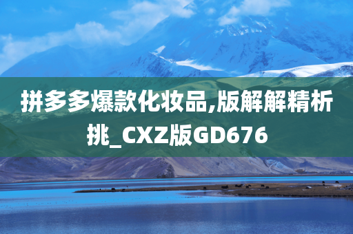 拼多多爆款化妆品,版解解精析挑_CXZ版GD676