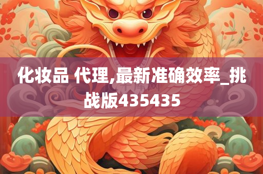化妆品 代理,最新准确效率_挑战版435435