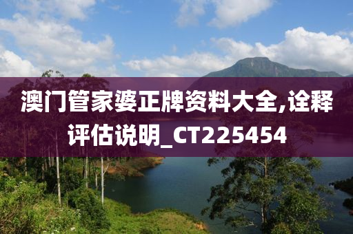 澳门管家婆正牌资料大全,诠释评估说明_CT225454