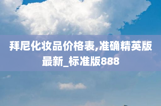拜尼化妆品价格表,准确精英版最新_标准版888
