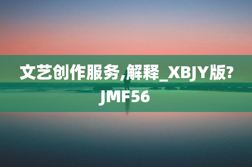文艺创作服务,解释_XBJY版?JMF56