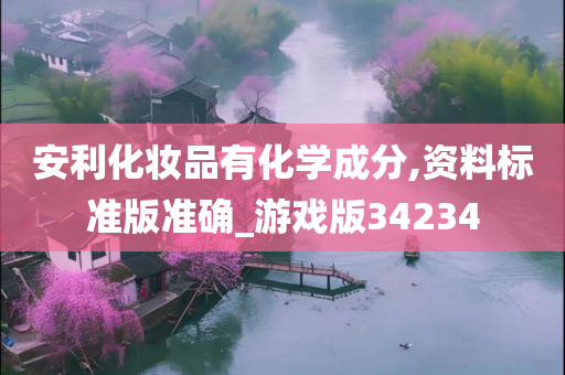 安利化妆品有化学成分,资料标准版准确_游戏版34234