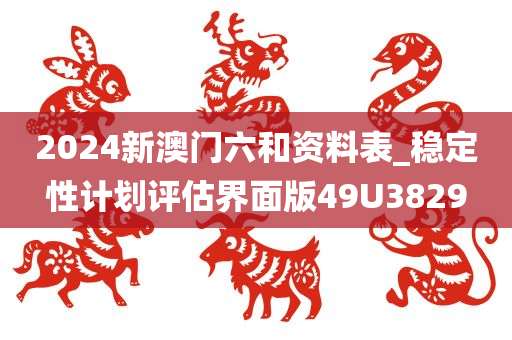 2024新澳门六和资料表_稳定性计划评估界面版49U3829