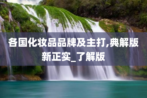 各国化妆品品牌及主打,典解版新正实_了解版