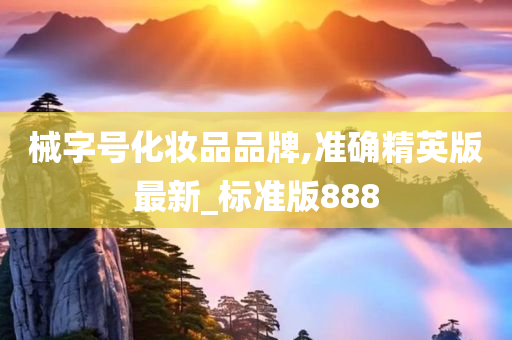 械字号化妆品品牌,准确精英版最新_标准版888