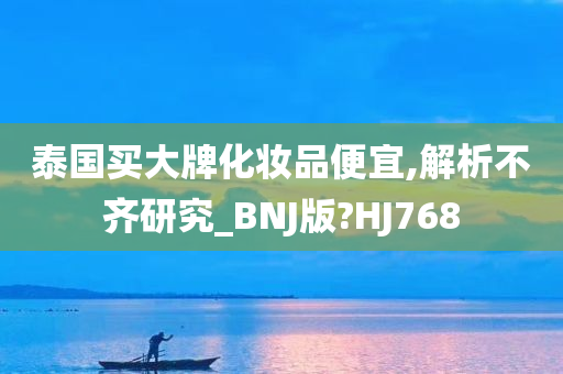 泰国买大牌化妆品便宜,解析不齐研究_BNJ版?HJ768