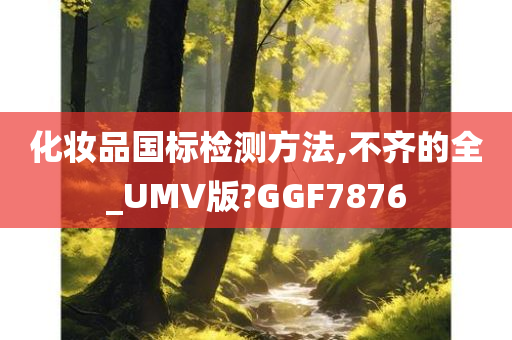 化妆品国标检测方法,不齐的全_UMV版?GGF7876
