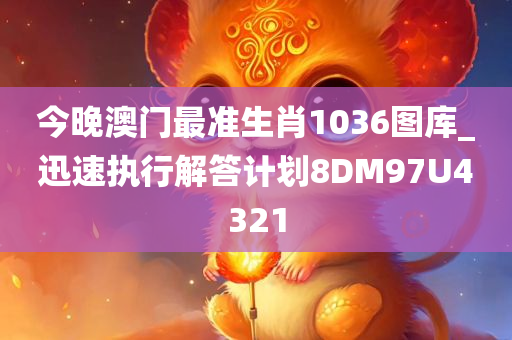 今晚澳门最准生肖1036图库_迅速执行解答计划8DM97U4321