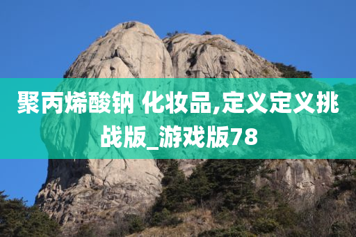 聚今晚必出三肖2025_2025新澳门精准免费提供·精确判断丙烯酸钠 化妆品,定义定义挑战版_游戏版78