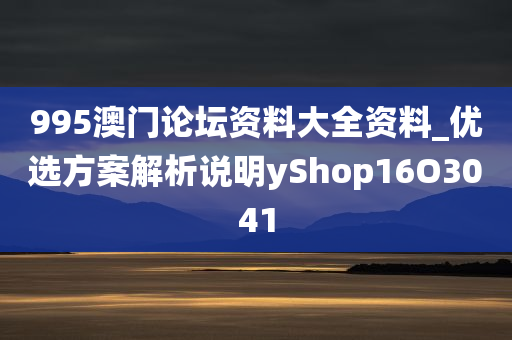 995澳门论坛资料大全资料_优选方案解析说明yShop16O3041