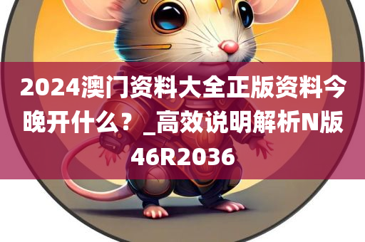 2024澳门资料大全正版资料今晚开什么？_高效说明解析N版46R2036