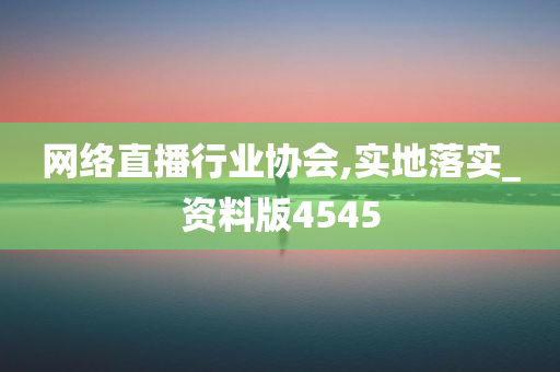 网络直播行业协会,实地落实_资料版4545