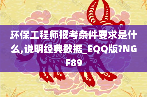 环保工程师报考条件要求是什么,说明经典数据_EQQ版?NGF89