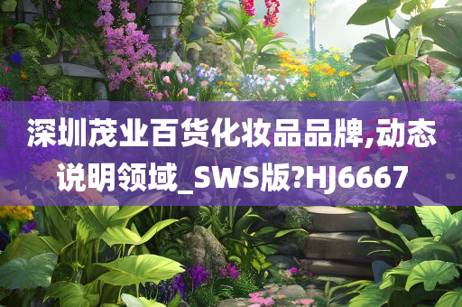 深圳茂业百货化妆品品牌,动态说明领域_SWS版?HJ6667