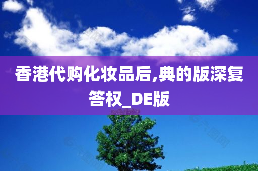 香港代购化妆品后,典的版深复答权_DE版