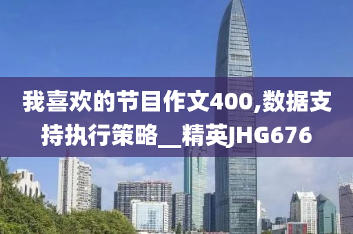 我喜欢的节目作文400,数据支持执行策略__精英JHG676