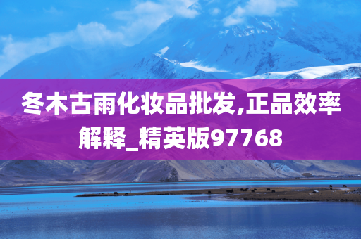 冬木古雨化妆品批发,正品效率解释_精英版97768