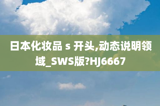 日本化妆品 s 开头,动态说明领域_SWS版?HJ6667