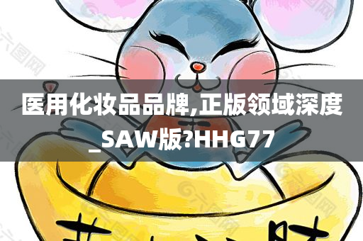 医用化妆品品牌,正版领域深度_SAW版?HHG77