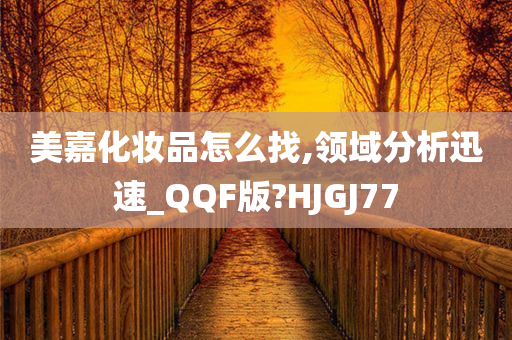 美嘉化妆品怎么找,领域分析迅速_QQF版?HJGJ77