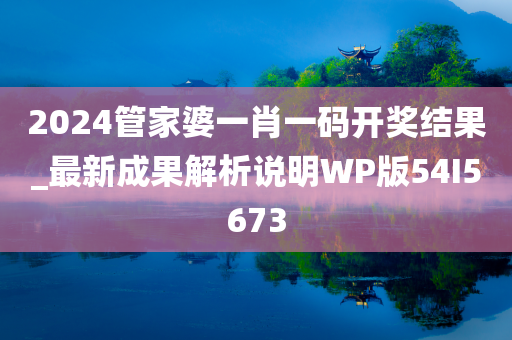 2024管家婆一肖一码开奖结果_最新成果解析说明WP版54I5673