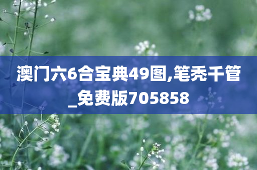 澳门六6合宝典49图,笔秃千管_免费版705858